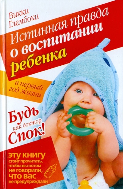 Книга: Истинная правда о воспитании ребенка в первый год жизни. Будь как доктор Спок! (Глембоки Викки) ; Прайм-Еврознак, 2008 