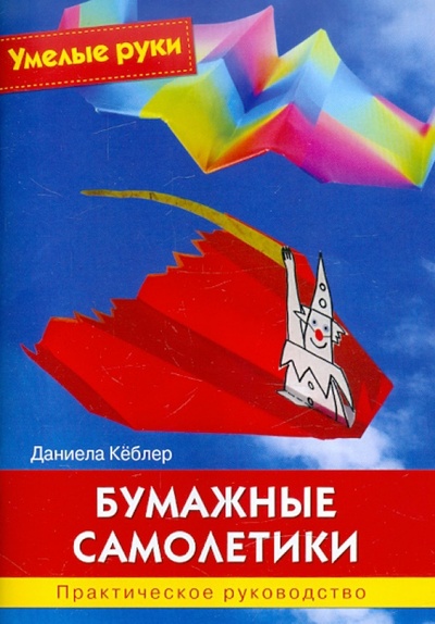 Книга: Бумажные самолетики. Практическое руководство (Кеблер Даниела) ; Ниола-пресс, 2012 