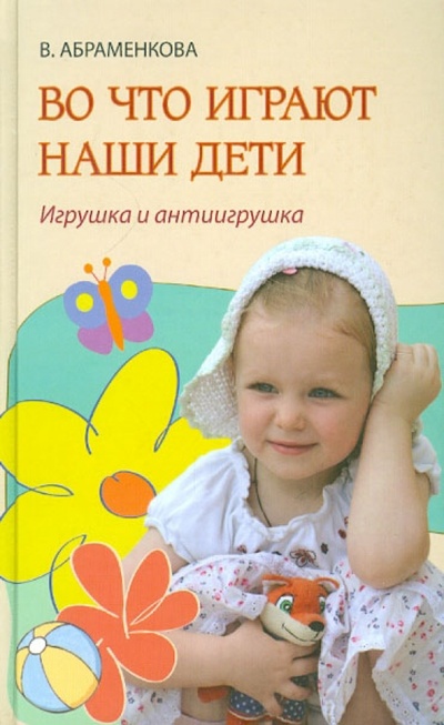 Книга: Во что играют наши дети. Игрушка и антиигрушка (Абраменкова Вера) ; Лепта, 2010 
