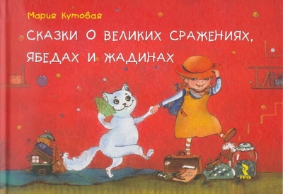 Книга: Сказки о великих сражениях, ябедах и жадинах (Кутовая Мария Сергеевна) ; Речь, 2013 