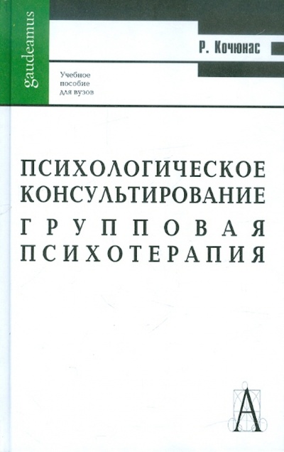 Книга: Психологическое консультирование. Групповая психотерапия (Кочюнас Римантас) ; Академический проект, 2010 