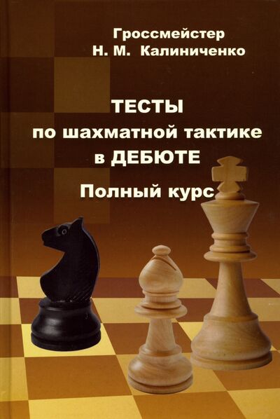 Книга: Тесты по шахматной тактике в дебюте. Полный курс (Калиниченко Николай Михайлович) ; Издательство Калиниченко, 2020 