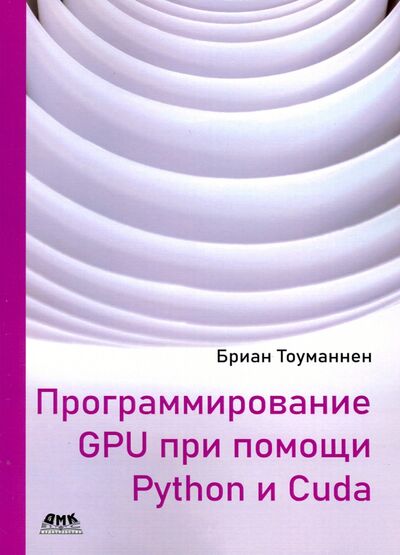 Книга: Программирование GPU при помощи Python и CUDA. Исследуйте высокопроизводительные параллельные вычисл (Тоуманнен Бриан) ; ДМК-Пресс, 2020 