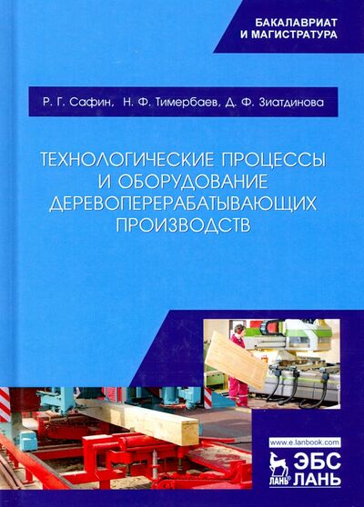 Книга: Технологические процессы и оборудование деревоперерабатывающих производств (Сафин Рушан Гареевич, Тимербаев Наиль Фарилович, Зиатдинова Диляра Фариловна) ; Лань, 2020 