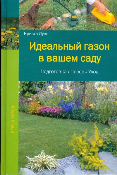 Книга: Идеальный газон в вашем саду: Подготовка. Посев. Уход (Лунг Криста) ; Белый город, 2009 