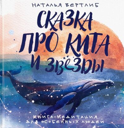 Книга: Сказка про кита и звезды. Книга-медитация для особенных людей (Вертлиб Наталья) ; Феникс, 2020 