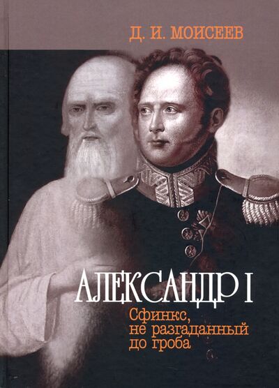 Книга: Александр I. Сфинкс, не разгаданный до гроба (Моисеев Дмитрий Иванович) ; ТОНЧУ, 2020 