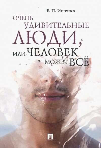 Книга: Очень удивительные люди, или Человек может всё (Ищенко Евгений Петрович) ; Проспект, 2020 