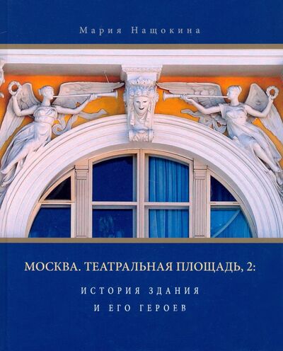 Книга: Москва. Театральная площадь, 2. История здания и его героев (Нащокина Мария) ; Прогресс-Традиция, 2021 