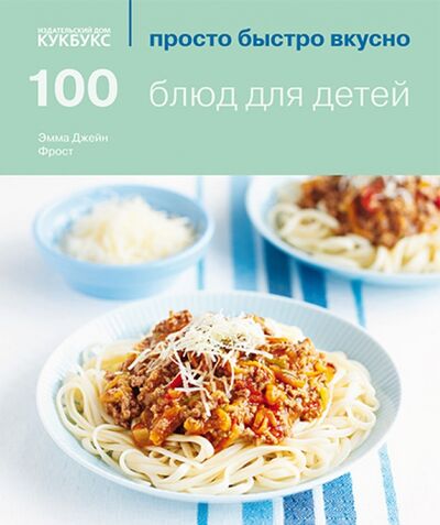 Книга: 100 блюд для детей (Фрост Эмма Джейн) ; Кукбукс, 2013 