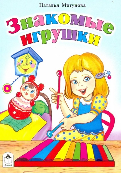 Книга: Знакомые игрушки (Мигунова Наталья Алексеевна) ; Алтей, 2017 
