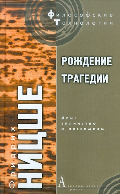 Книга: Рождение трагедии, Или: эллинство и пессимизм (Ницше Фридрих Вильгельм) ; Академический проект, 2007 