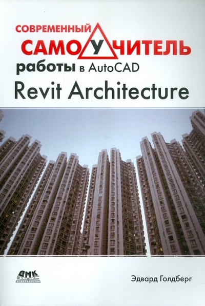 Книга: Современный самоучитель работы в AutoCAD Revit Architecture (Голдберг Эдвард) ; ДМК-Пресс, 2012 