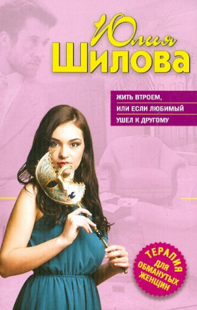 Книга: Жить втроем, или Если любимый ушел к другому (Шилова Юлия Витальевна) ; Эксмо-Пресс, 2012 