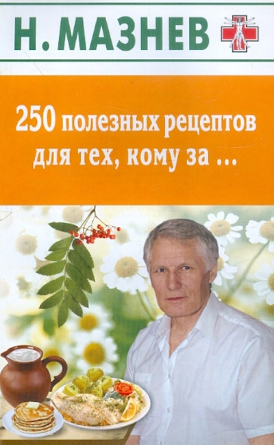 Книга: 250 полезных рецептов для тех, кому за. (Мазнев Николай Иванович) ; Дом 21 век, 2012 