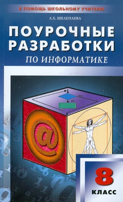 Книга: Поурочные разработки по информатике. 8 класс (Шелепаева Альбина Хатмулловна) ; Вако, 2013 