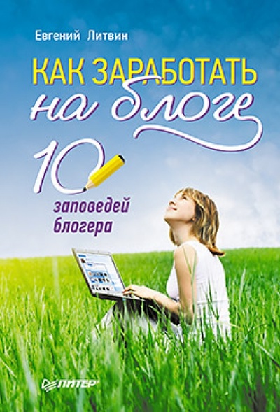 Книга: Как заработать на блоге. 10 заповедей блогера (Литвин Евгений Николаевич) ; Питер, 2012 