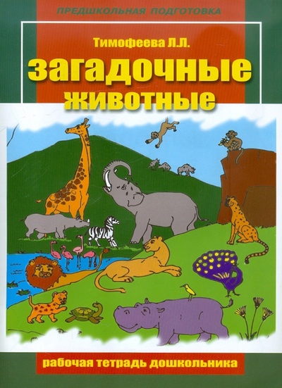 Книга: Загадочные животные. Рабочая тетрадь дошкольника (Тимофеева Лилия Львовна) ; Педагогическое общество России, 2006 