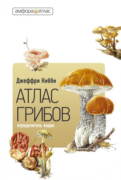 Книга: Атлас грибов. Определитель видов (Кибби Джеффри) ; Амфора, 2009 