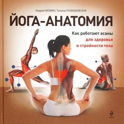 Книга: Йога-анатомия. Как работают асаны для здоровья и стройности тела (Фомин Андрей, Громаковская Татьяна Алексеевна) ; Эксмо, 2012 