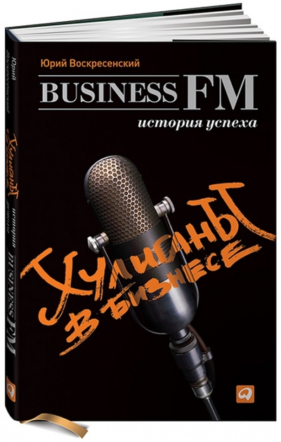 Книга: Хулиганы в бизнесе: История успеха Business FM (Воскресенский Юрий) ; Альпина Паблишер, 2012 