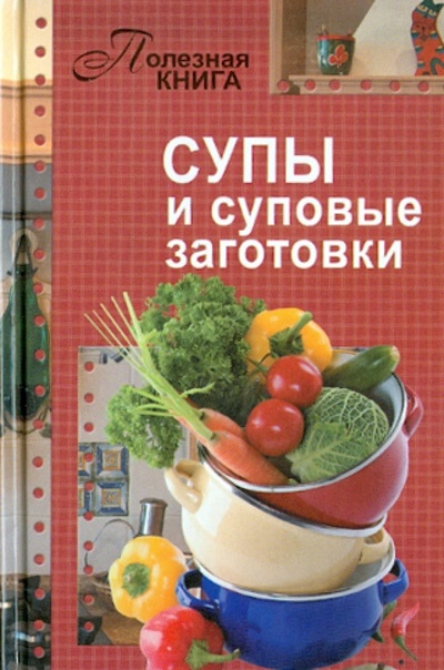 Книга: Супы и суповые заготовки; Слог, 2012 