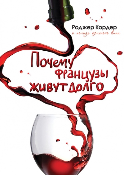 Книга: Почему французы живут долго. О пользе красного вина (Кордер Роджер) ; Рипол-Классик, 2011 