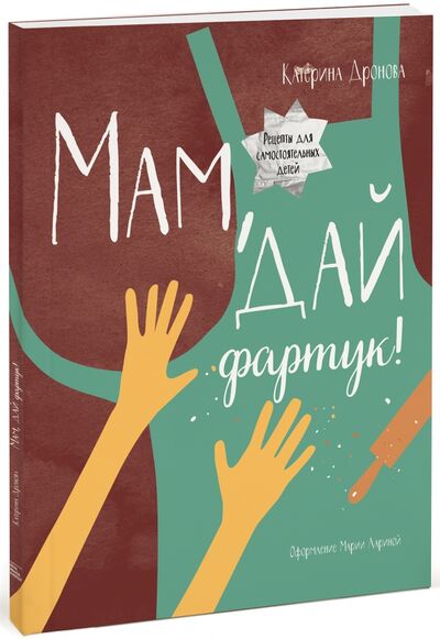 Книга: Мам, дай фартук! Рецепты для самостоятельных детей (Дронова Катерина) ; Манн, Иванов и Фербер, 2020 