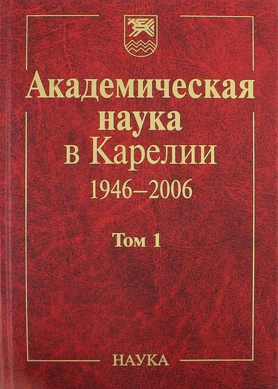 Книга: Академическая наука в Карелии. 1946-2006. В 2-х томах. Том 1; Наука, 2006 