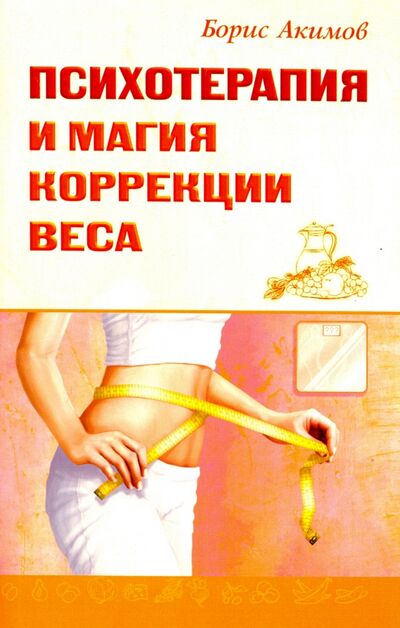 Книга: Психотерапия и магия коррекции веса (Акимов Борис) ; Свет, 2018 