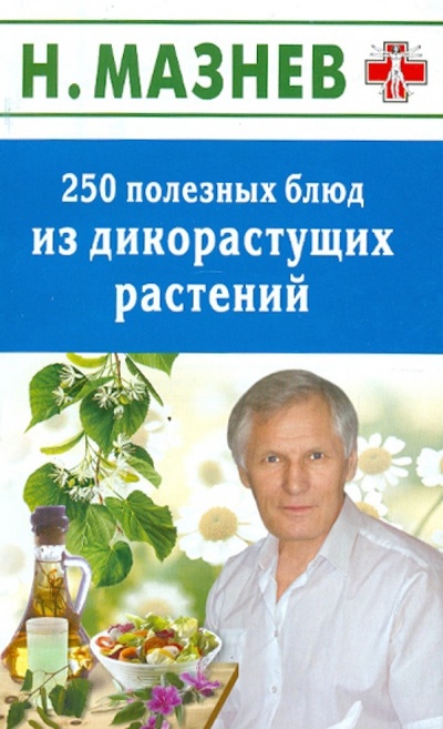 Книга: 250 полезных блюд из дикорастущих растений (Мазнев Николай Иванович) ; Дом 21 век, 2012 