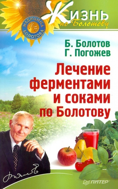 Книга: Лечение ферментами и соками по Болотову (Болотов Борис, Погожев Глеб Андреевич) ; Питер, 2013 