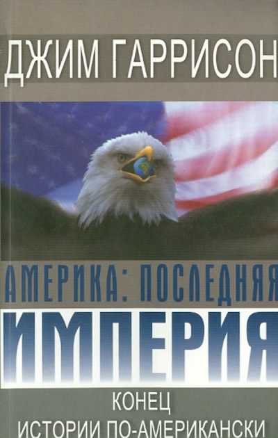Книга: Америка. Последняя империя. Конец истории по-американски (Гаррисон Джим) ; Гиппо, 2009 