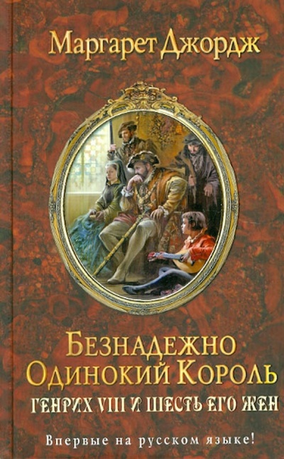 Книга: Безнадежно одинокий король. Генрих VIII и шесть его жен (Джордж Маргарет) ; Эксмо, 2012 