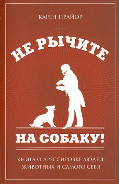 Книга: Не рычите на собаку! Книга о дрессировке людей, животных и самого себя (Прайор Карен) ; Эксмо-Пресс, 2012 