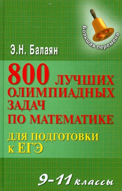 Книга: 800 лучших олимпиадных задач по математике для подготовки к ЕГЭ. 9-11 классы (Балаян Эдуард Николаевич) ; Феникс, 2013 