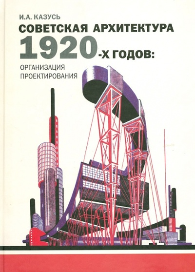 Книга: Советская архитектура 1920-х годов: организация проектирования (Казусь Игорь Александрович) ; Прогресс-Традиция, 2009 