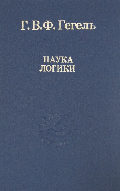 Книга: Наука логики (Гегель Георг Вильгельм Фридрих) ; Наука, 2005 