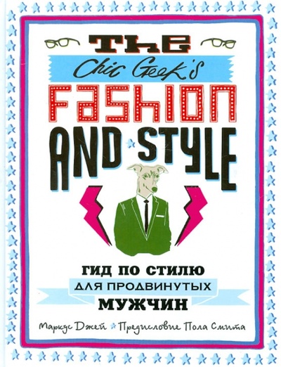 Книга: The Chic Geek's Fashion & Style. Гид по стилю для продвинутых мужчин (Джей Маркус) ; Эксмо, 2012 