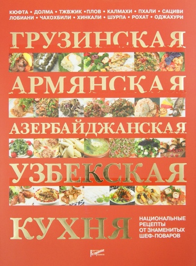 Книга: Грузинская, армянская, азербайджанская, узбекская кухня: национальные рецепты от знаменитых поваров; Ресторанные ведомости, 2014 
