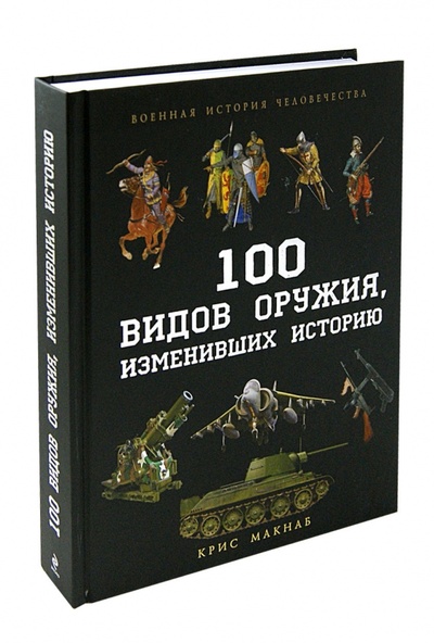 Книга: 100 видов оружия, изменивших историю (Макнаб Крис) ; Эксмо, 2013 