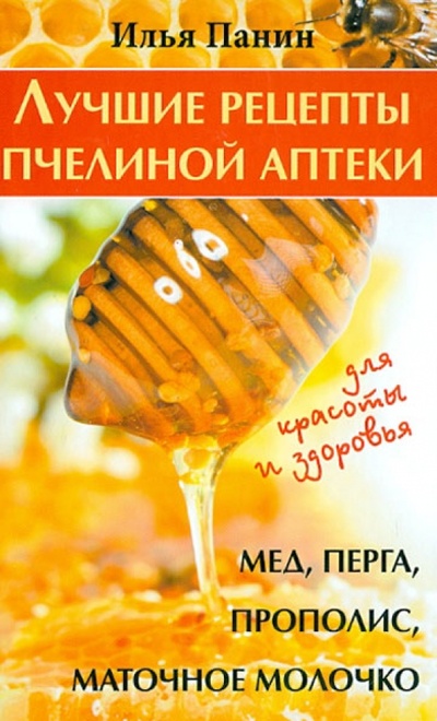 Книга: Лучшие рецепты пчелиной аптеки: мед, перга, прополис, маточное молочко для красоты и здоровья (Панин Илья) ; Вектор, 2013 