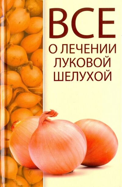 Книга: Все о лечении луковой шелухой (Константинов Максим Алексеевич) ; Виват, 2017 