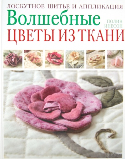 Книга: Волшебные цветы из ткани. Лоскутное шитье и аппликация (Инесон Полин) ; Клуб семейного досуга, 2013 