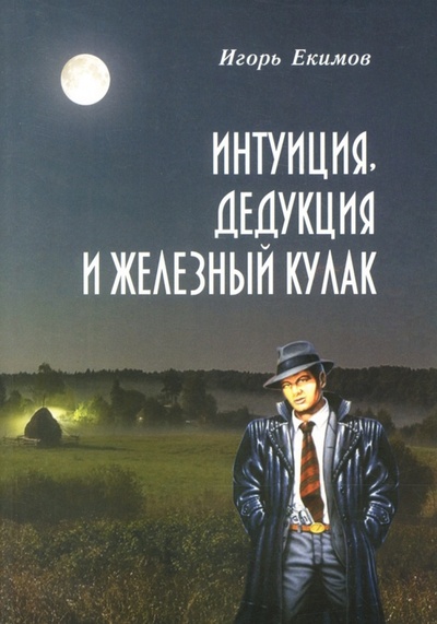 Книга: Интуиция, дедукция и железный кулак (Екимов Игорь Алексеевич) ; Спутник+, 2012 