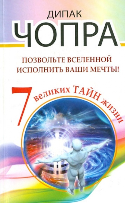 Книга: Позвольте Вселенной исполнить ваши мечты! 7 великих тайн жизни (Чопра Дипак) ; АСТ, 2013 