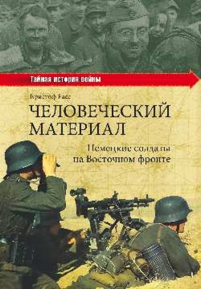 Книга: Человеческий материал. Немецкие солдаты на Восточном фронте (Расс Кристоф) ; Вече, 2013 