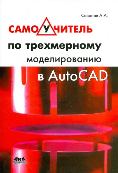 Книга: Самоучитель по трехмерному моделированию в AutoCAD (Сазонов Александр Александрович) ; ДМК-Пресс, 2013 