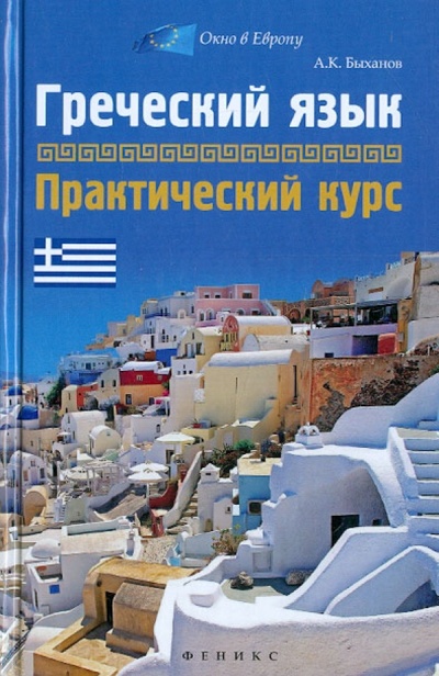 Книга: Греческий язык: практический курс (Быханов Алексей Константинович) ; Феникс, 2013 