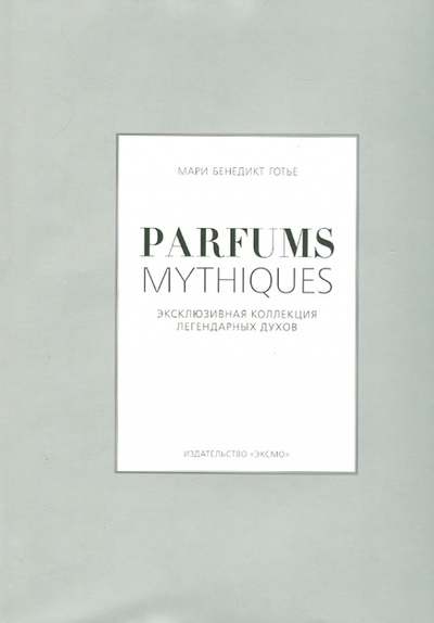 Книга: Parfums mythiques. Эксклюзивная коллекция легендарных духов (Готье Мари Бенедикт) ; Эксмо, 2013 